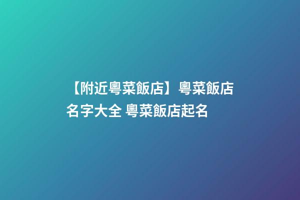【附近粵菜飯店】粵菜飯店名字大全 粵菜飯店起名-第1張-店鋪起名-玄機派